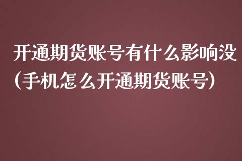 开通期货账号有什么影响没(手机怎么开通期货账号)_https://www.zghnxxa.com_期货直播室_第1张