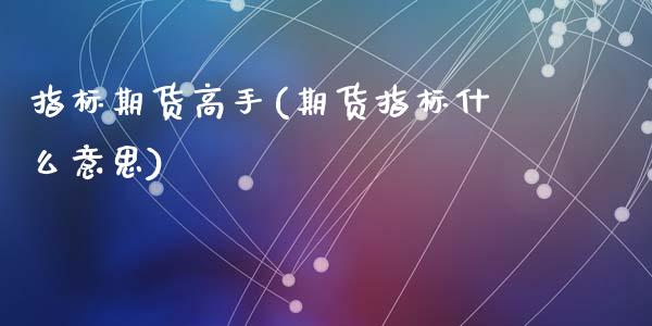 指标期货高手(期货指标什么意思)_https://www.zghnxxa.com_期货直播室_第1张
