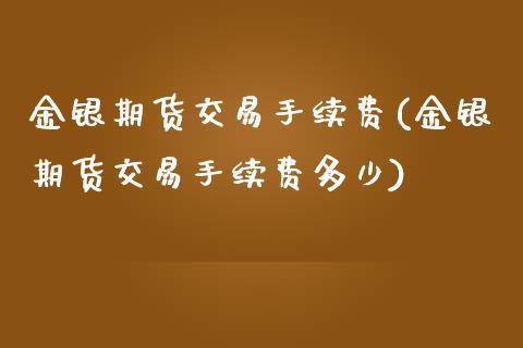 金银期货交易手续费(金银期货交易手续费多少)_https://www.zghnxxa.com_黄金期货_第1张