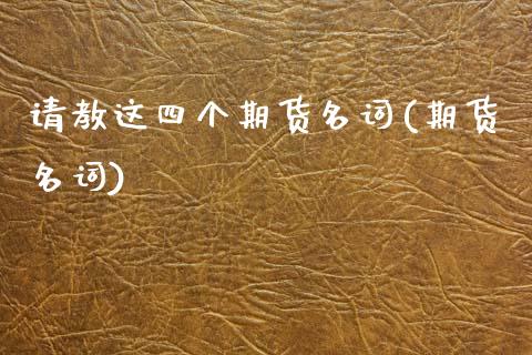 请教这四个期货名词(期货名词)_https://www.zghnxxa.com_期货直播室_第1张