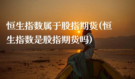 恒生指数属于股指期货(恒生指数是股指期货吗)_https://www.zghnxxa.com_国际期货_第1张