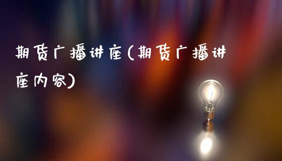 期货广播讲座(期货广播讲座内容)_https://www.zghnxxa.com_期货直播室_第1张