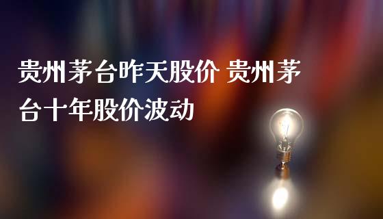 贵州茅台昨天股价 贵州茅台十年股价波动_https://www.zghnxxa.com_黄金期货_第1张