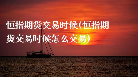 恒指期货交易时候(恒指期货交易时候怎么交易)_内盘期货_第1张_期货直播室 恒指期货交易时候(恒指期货交易时候怎么交易)_https://www.zghnxxa.com_内盘期货_第1张