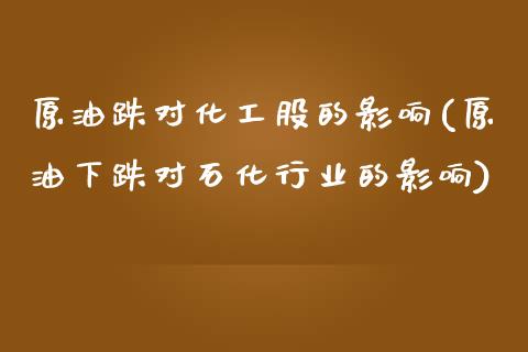 原油跌对化工股的影响(原油下跌对石化行业的影响)_黄金期货_第1张_期货直播室 原油跌对化工股的影响(原油下跌对石化行业的影响)_https://www.zghnxxa.com_黄金期货_第1张