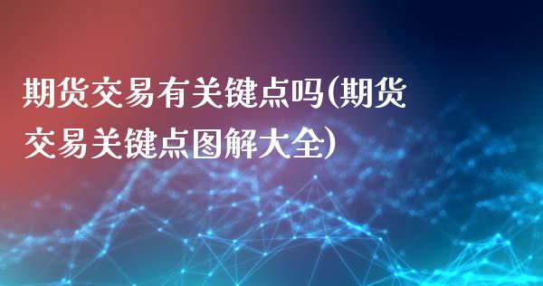 期货交易有关键点吗(期货交易关键点图解大全)_内盘期货_第1张_期货直播室 期货交易有关键点吗(期货交易关键点图解大全)_https://www.zghnxxa.com_内盘期货_第1张