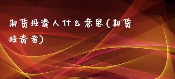 期货投资人什么意思(期货投资者)_内盘期货_第1张_期货直播室 期货投资人什么意思(期货投资者)_https://www.zghnxxa.com_内盘期货_第1张