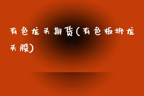 有色龙头期货(有色板块龙头股)_黄金期货_第1张_期货直播室 有色龙头期货(有色板块龙头股)_https://www.zghnxxa.com_黄金期货_第1张