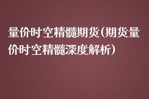 量价时空精髓期货(期货量价时空精髓深度解析)_https://www.zghnxxa.com_国际期货_第1张