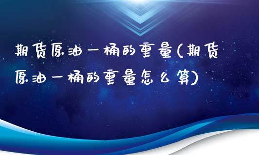 期货原油一桶的重量(期货原油一桶的重量怎么算)_https://www.zghnxxa.com_国际期货_第1张