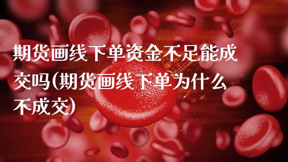 期货画线下单资金不足能成交吗(期货画线下单为什么不成交)_期货直播室_第1张_期货直播室 期货画线下单资金不足能成交吗(期货画线下单为什么不成交)_https://www.zghnxxa.com_期货直播室_第1张