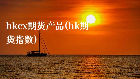 hkex期货产品(hk期货指数)_国际期货_第1张_期货直播室 hkex期货产品(hk期货指数)_https://www.zghnxxa.com_国际期货_第1张