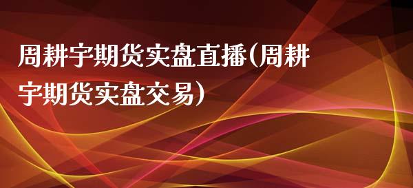 周耕宇期货实盘直播(周耕宇期货实盘交易)_国际期货_第1张_期货直播室 周耕宇期货实盘直播(周耕宇期货实盘交易)_https://www.zghnxxa.com_国际期货_第1张