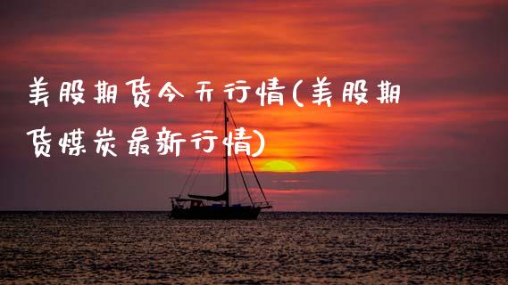 美股期货今天行情(美股期货煤炭最新行情)_https://www.zghnxxa.com_国际期货_第1张