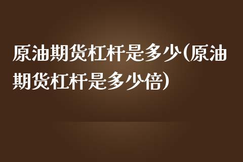 原油期货杠杆是多少(原油期货杠杆是多少倍)_https://www.zghnxxa.com_黄金期货_第1张