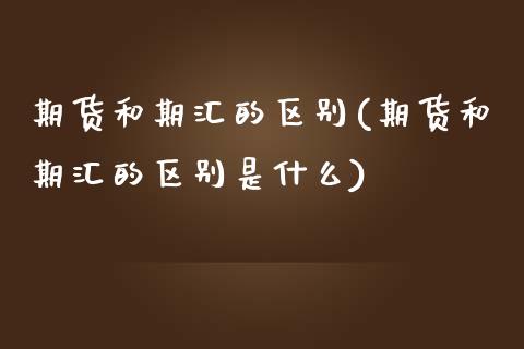 期货和期汇的区别(期货和期汇的区别是什么)_期货直播室_第1张_期货直播室 期货和期汇的区别(期货和期汇的区别是什么)_https://www.zghnxxa.com_期货直播室_第1张