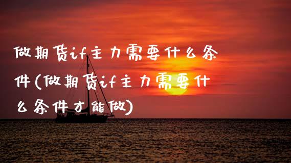 做期货if主力需要什么条件(做期货if主力需要什么条件才能做)_https://www.zghnxxa.com_黄金期货_第1张