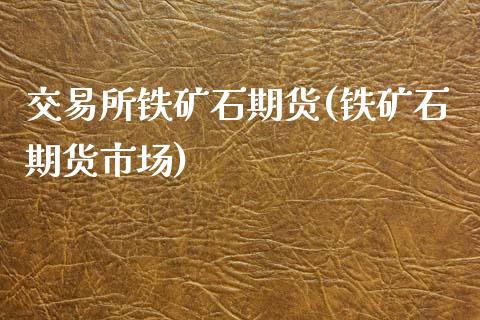 交易所铁矿石期货(铁矿石期货市场)_黄金期货_第1张_期货直播室 交易所铁矿石期货(铁矿石期货市场)_https://www.zghnxxa.com_黄金期货_第1张