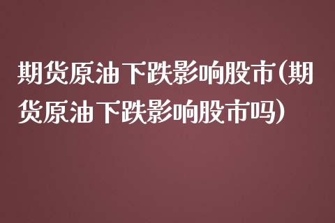 期货原油下跌影响股市(期货原油下跌影响股市吗)_https://www.zghnxxa.com_内盘期货_第1张