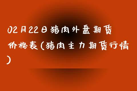 02月22日猪肉外盘期货价格表(猪肉主力期货行情)_https://www.zghnxxa.com_国际期货_第1张