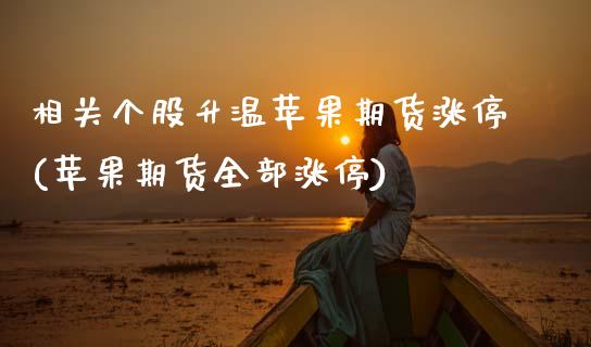 相关个股升温苹果期货涨停(苹果期货全部涨停)_黄金期货_第1张_期货直播室 相关个股升温苹果期货涨停(苹果期货全部涨停)_https://www.zghnxxa.com_黄金期货_第1张