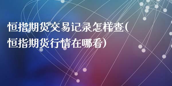 恒指期货交易记录怎样查(恒指期货行情在哪看)_内盘期货_第1张_期货直播室 恒指期货交易记录怎样查(恒指期货行情在哪看)_https://www.zghnxxa.com_内盘期货_第1张