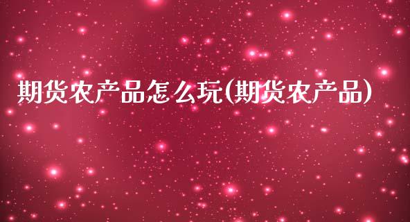 期货农产品怎么玩(期货农产品)_https://www.zghnxxa.com_国际期货_第1张