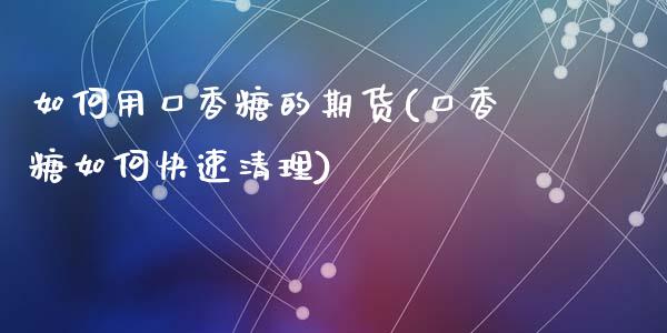 如何用口香糖的期货(口香糖如何快速清理)_黄金期货_第1张_期货直播室 如何用口香糖的期货(口香糖如何快速清理)_https://www.zghnxxa.com_黄金期货_第1张