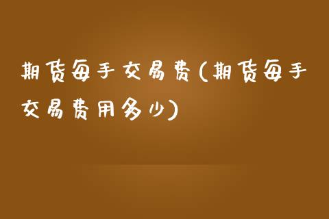 期货每手交易费(期货每手交易费用多少)_https://www.zghnxxa.com_期货直播室_第1张
