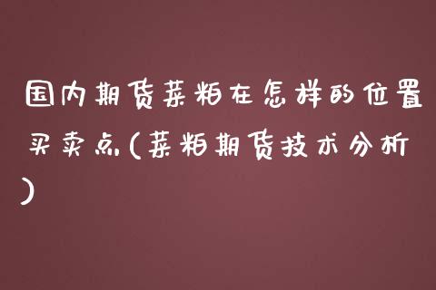 国内期货菜粕在怎样的位置买卖点(菜粕期货技术分析)_国际期货_第1张_期货直播室 国内期货菜粕在怎样的位置买卖点(菜粕期货技术分析)_https://www.zghnxxa.com_国际期货_第1张
