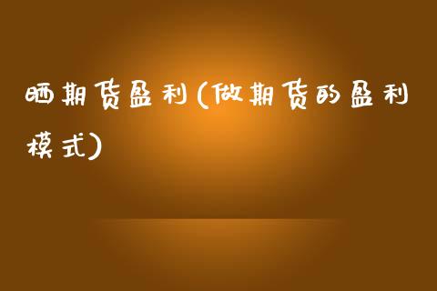 晒期货盈利(做期货的盈利模式)_https://www.zghnxxa.com_内盘期货_第1张
