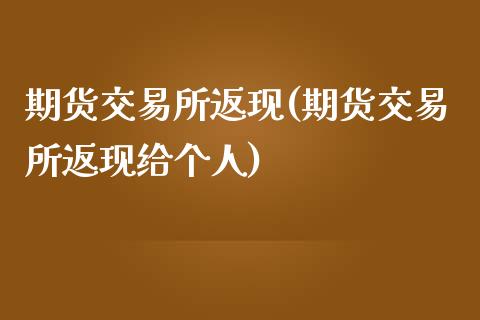 期货交易所返现(期货交易所返现给个人)_https://www.zghnxxa.com_期货直播室_第1张