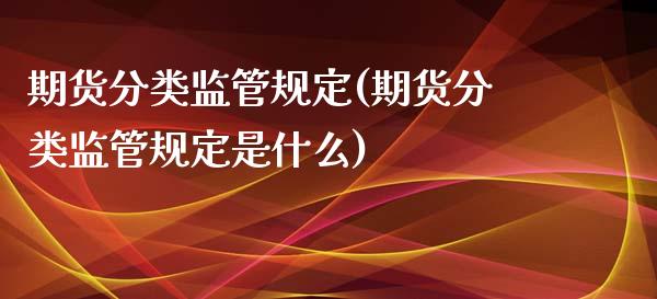 期货分类监管规定(期货分类监管规定是什么)_国际期货_第1张_期货直播室 期货分类监管规定(期货分类监管规定是什么)_https://www.zghnxxa.com_国际期货_第1张