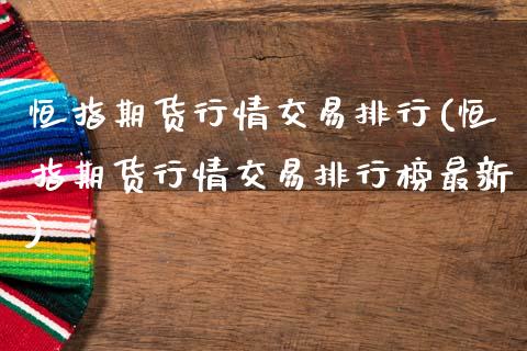 恒指期货行情交易排行(恒指期货行情交易排行榜最新)_国际期货_第1张_期货直播室 恒指期货行情交易排行(恒指期货行情交易排行榜最新)_https://www.zghnxxa.com_国际期货_第1张