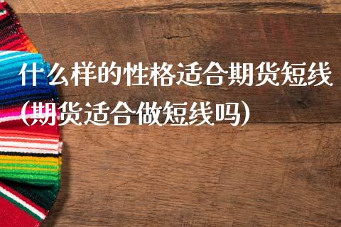 什么样的性格适合期货短线(期货适合做短线吗)_黄金期货_第1张_期货直播室 什么样的性格适合期货短线(期货适合做短线吗)_https://www.zghnxxa.com_黄金期货_第1张