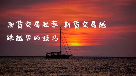 期货交易胜率 期货交易越跌越买的技巧_https://www.zghnxxa.com_内盘期货_第1张