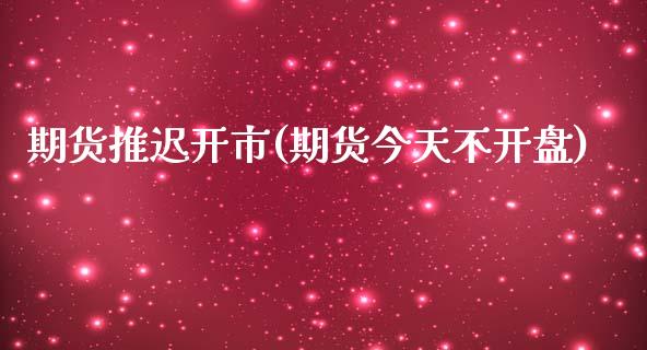 期货推迟开市(期货今天不开盘)_期货直播室_第1张_期货直播室 期货推迟开市(期货今天不开盘)_https://www.zghnxxa.com_期货直播室_第1张