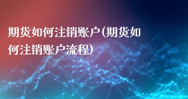 期货如何注销账户(期货如何注销账户流程)_https://www.zghnxxa.com_黄金期货_第1张