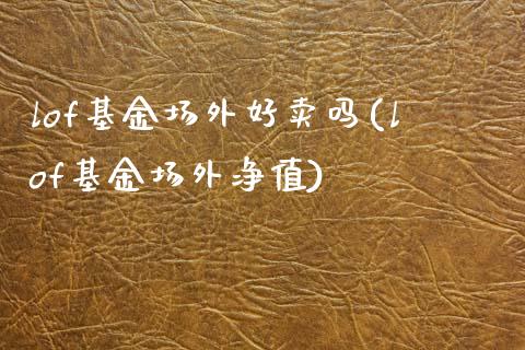 lof基金场外好卖吗(lof基金场外净值)_期货直播室_第1张_期货直播室 lof基金场外好卖吗(lof基金场外净值)_https://www.zghnxxa.com_期货直播室_第1张