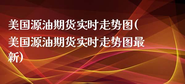 美国源油期货实时走势图(美国源油期货实时走势图最新)_https://www.zghnxxa.com_内盘期货_第1张