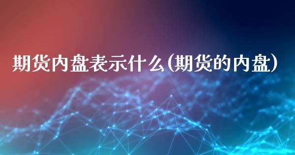 期货内盘表示什么(期货的内盘)_期货直播室_第1张_期货直播室 期货内盘表示什么(期货的内盘)_https://www.zghnxxa.com_期货直播室_第1张