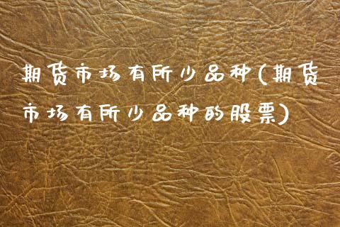 期货市场有所少品种(期货市场有所少品种的股票)_内盘期货_第1张_期货直播室 期货市场有所少品种(期货市场有所少品种的股票)_https://www.zghnxxa.com_内盘期货_第1张