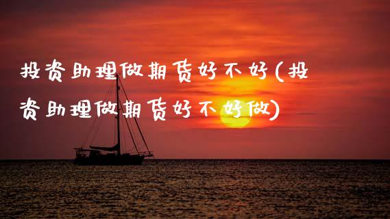 投资助理做期货好不好(投资助理做期货好不好做)_https://www.zghnxxa.com_内盘期货_第1张