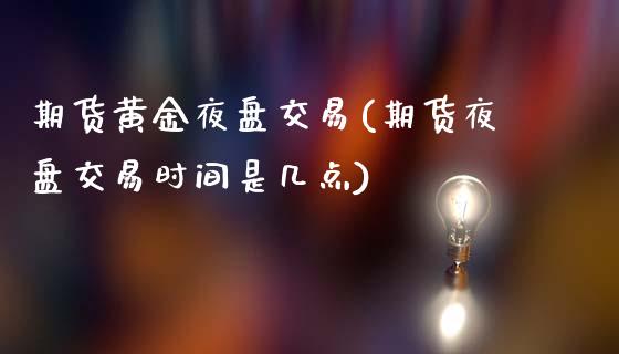期货黄金夜盘交易(期货夜盘交易时间是几点)_黄金期货_第1张_期货直播室 期货黄金夜盘交易(期货夜盘交易时间是几点)_https://www.zghnxxa.com_黄金期货_第1张