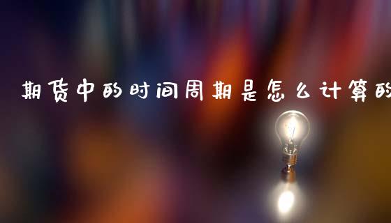 期货中的时间周期是怎么计算的_https://www.zghnxxa.com_内盘期货_第1张