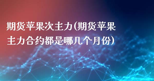 期货苹果次主力(期货苹果主力合约都是哪几个月份)_https://www.zghnxxa.com_国际期货_第1张