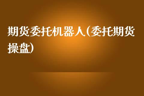 期货委托机器人(委托期货操盘)_内盘期货_第1张_期货直播室 期货委托机器人(委托期货操盘)_https://www.zghnxxa.com_内盘期货_第1张