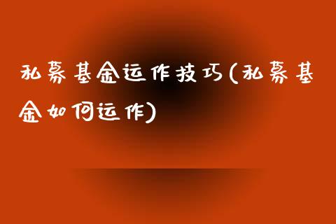 私募基金运作技巧(私募基金如何运作)_https://www.zghnxxa.com_期货直播室_第1张