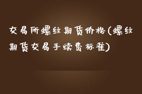 交易所螺纹期货价格(螺纹期货交易手续费标准)_国际期货_第1张_期货直播室 交易所螺纹期货价格(螺纹期货交易手续费标准)_https://www.zghnxxa.com_国际期货_第1张