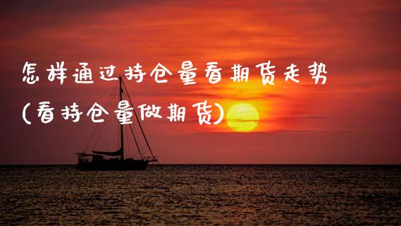 怎样通过持仓量看期货走势(看持仓量做期货)_https://www.zghnxxa.com_黄金期货_第1张